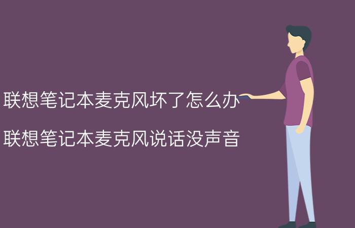 联想笔记本麦克风坏了怎么办 联想笔记本麦克风说话没声音？